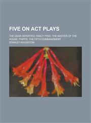 Five on ACT Plays; The Dear Departed. Fancy Free. the Master of the House. Phipps. the Fifth Commandment,1234081083,9781234081089
