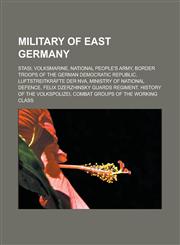Military of East Germany Stasi, Volksmarine, National People's Army, Border Troops of the German Democratic Republic, Luftstreitkräfte der NVA, Ministry of National Defence, Felix Dzerzhinsky Guards Regiment, History of the Volkspolizei,1156668530,9781156668535