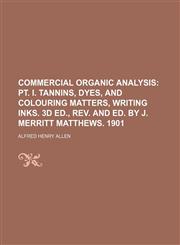 Commercial Organic Analysis;  pt. I. Tannins, dyes, and colouring matters, writing inks. 3d ed., rev. and ed. by J. Merritt Matthews. 1901,1130873609,9781130873603