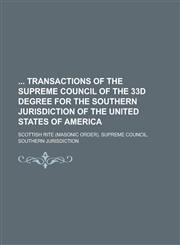 Transactions of the Supreme Council of the 33d Degree for the Southern Jurisdiction of the United States of America,1234282607,9781234282608