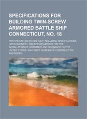 Specifications for Building Twin-Screw Armored Battle Ship Connecticut, No. 18; For the United States Navy, Including Specifications for Equipment, and Specifications for the Installation of Ordnance and Ordnance Outfit,1151190977,9781151190970