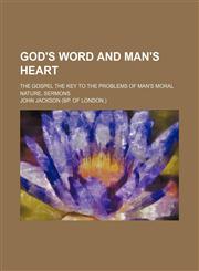 God's word and man's heart; the gospel the key to the problems of man's moral nature, sermons,1459096355,9781459096356