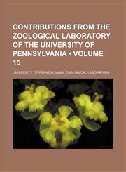 Contributions From the Zoological Laboratory of the University of Pennsylvania (Volume 15),1153851199,9781153851190