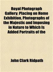 Royal Photograph Gallery; Placing on Home Exhibition, Photographs of the Majestic and Imposing in Nature to Which Is Added Portraits of the,1152802844,9781152802841