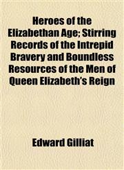 Heroes of the Elizabethan Age; Stirring Records of the Intrepid Bravery and Boundless Resources of the Men of Queen Elizabeth's Reign,115247054X,9781152470545