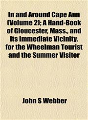 In and Around Cape Ann (Volume 2); A Hand-Book of Gloucester, Mass., and Its Immediate Vicinity. for the Wheelman Tourist and the Summer Visitor,1152967215,9781152967212