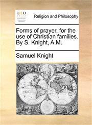 Forms of prayer, for the use of Christian families. By S. Knight, A.M.,1171165323,9781171165323