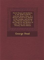 Forest Scenes and Incidents, in the Wilds of North America Being a Diary of a Winter's Route from Halifax to the Canadas, and During Four Months' Res,1295299763,9781295299768