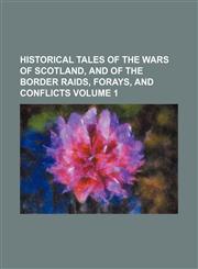 Historical tales of the wars of Scotland, and of the border raids, forays, and conflicts Volume 1,1154728331,9781154728330