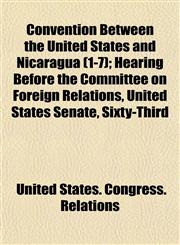 Convention Between the United States and Nicaragua (1-7); Hearing Before the Committee on Foreign Relations, United States Senate, Sixty-Third,1152003100,9781152003101