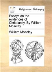 Essays on the evidences of Christianity. By William Moseley.,1171140584,9781171140580