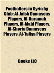 Footballers in Syria by Club Al-Jaish Damascus Players, Al-Karamah Players, Al-Majd Players, Al-Shorta Damascus Players, Al-Taliya Players,115815500X,9781158155002