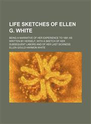 Life Sketches of Ellen G. White; Being a Narrative of Her Experience to 1881 as Written by Herself With a Sketch of Her Subsequent Labors and of Her Last Sickness,1150873663,9781150873669