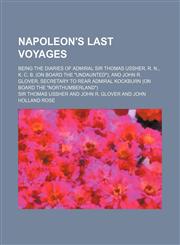 Napoleon's Last Voyages; Being the Diaries of Admiral Sir Thomas Ussher, R. N., K. C. B. (on Board the "Undaunted"), and John R. Glover, Secretary to,123658631X,9781236586315