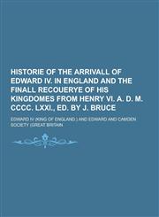Historie of the Arrivall of Edward IV. in England and the Finall Recouerye of His Kingdomes from Henry VI. A. D. M. CCCC. LXXI., Ed. by J. Bruce,1230394397,9781230394398
