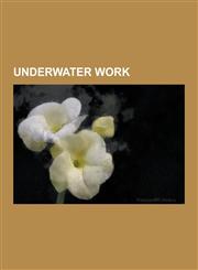 Underwater Work Acoustical Oceanography, Air Compressor, Atmospheric Diving Suit, Diver's Pump, Dive Planning, Diving Helmet, Dredge D,123060572X,9781230605722