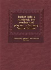 Basket Ball; A Handbook for Coaches and Players - Primary Source Edition,1287870244,9781287870241