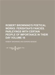 Robert Browning's Poetical Works Volume 16;  Ferishtah's fancies. Parleyings with certain people of importance in their day,1153888696,9781153888691