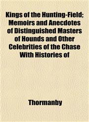 Kings of the Hunting-Field; Memoirs and Anecdotes of Distinguished Masters of Hounds and Other Celebrities of the Chase With Histories of,1152989324,9781152989320