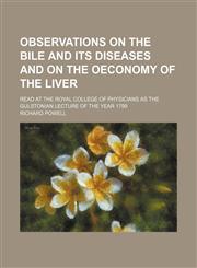 Observations on the bile and its diseases and on the oeconomy of the liver; read at the Royal College of Physicians as the Gulstonian lecture of the year 1799,1151360015,9781151360014