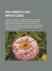 Pro Wrestling - Wrestlers Alumni, Champions, Current Rosters, Female Wrestlers, Mexican Professional Wrestlers, Wrestlers by Nationality, 21st C,1234705133,9781234705138
