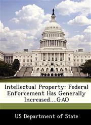 Intellectual Property Federal Enforcement Has Generally Increased....GAO,1249426294,9781249426295