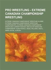 Pro Wrestling - Extreme Canadian Championship Wrestling Extreme Canadian Championship Wrestling Alumni, Extreme Canadian Championship Wrestling Champ,1234704668,9781234704667