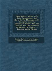 High Society Advice as to Social Campaigning, and Hints on the Management of Dowagers, Dinners, Debutantes, Dances, and the Thousan,1295696053,9781295696055