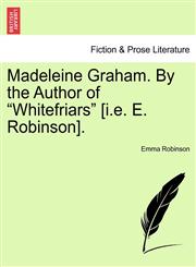 Madeleine Graham. By the Author of "Whitefriars" [i.e. E. Robinson].,1241393001,9781241393007