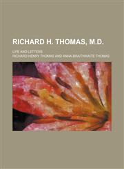 Richard H. Thomas, M.D.; life and letters,1151035106,9781151035103