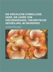 Die Kirchliche Hymnologie, Oder, Die Lehre Vom Kirchengesang, Theoretische Abtheilung, Im Grundriss,1153496658,9781153496650