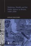 Medicine, Health and the Public Sphere in Britain, 1600-2000 1st Edition,041586304X,9780415863049