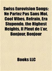 Swiss Eurovision Songs Ne Partez Pas Sans Moi, Cool Vibes, Refrain, Era Stupendo, the Highest Heights, Il Pleut de L'or, Bonjour, Bonjour,1155503392,9781155503394