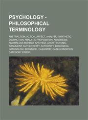 Psychology - Philosophical Terminology Abstraction, Action, Affect, Analytic-Synthetic Distinction, Analytic Proposition, Anamnesis, Anomalous Monism,1234820129,9781234820121