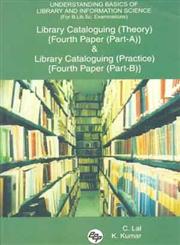 Understanding Basics of Library and Information Science : For B. Lib. Sc. Examinations Library Cataloguing : Theory (Fourth Paper, Part-A) and Library Cataloguing : Practical (Fourth Paper, Part-B),8170004357,9788170004356