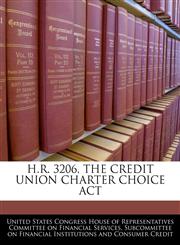 H.R. 3206, THE CREDIT UNION CHARTER CHOICE ACT,1240512686,9781240512683