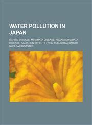 Water Pollution in Japan Itai-Itai Disease, Minamata Disease, Niigata Minamata Disease, Radiation Effects from Fukushima Daiichi Nuclear Disast,1230754814,9781230754819