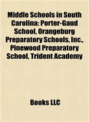 Middle Schools in South Carolina Porter-Gaud School, Orangeburg Preparatory Schools, Inc., Pinewood Preparatory School, Trident Academy,1155222121,9781155222127