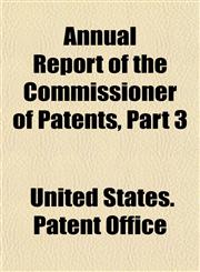 Annual Report of the Commissioner of Patents, Part 3,1155049373,9781155049373