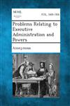 Problems Relating to Executive Administration and Powers,1289344701,9781289344702