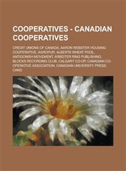 Cooperatives - Canadian Cooperatives Credit Unions of Canada, Aaron Webster Housing Cooperative, Agropur, Alberta Wheat Pool, Antigonish Movement, Ar,1234706059,9781234706050