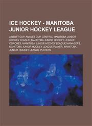 Ice Hockey - Manitoba Junior Hockey League Abbott Cup, Anavet Cup, Central Manitoba Junior Hockey League, Manitoba Junior Hockey League coaches, Manitoba Junior Hockey League managers, Manitoba Junior Hockey League player,1234851113,9781234851118
