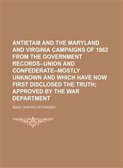 Antietam and the Maryland and Virginia Campaigns of 1862 From the Government Records--Union and Confederate--Mostly Unknown and Which Have Now First Disclosed the Truth; Approved by the War Department,1150541911,9781150541919