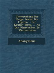 Untersuchung Der Frage Woher Die Figuren ... Der Kr Uter, B Ume, ... an Den Glasscheiben Zu Winterszeiten,124995679X,9781249956792