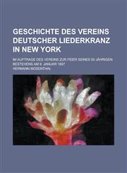 Geschichte Des Vereins Deutscher Liederkranz in New York; Im Auftrage Des Vereins Zur Feier Seines 50 Jahrigen Bestehens Am 9. Januar 1897,123521124X,9781235211249