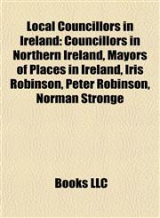 Local Councillors in Ireland Councillors in Northern Ireland, Mayors of Places in Ireland, Iris Robinson, Peter Robinson, Norman Stronge,1157871445,9781157871446