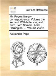 Mr. Pope's literary correspondence. Volume the second. With letters to, and from, Lord Somers. Lord Harrington. ...  Volume 2 of 2,1170623417,9781170623411