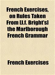 French Exercises, on Rules Taken From [J.f. Bright's] the Marlborough French Grammar,115134981X,9781151349811