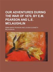 Our Adventures During the War of 1870, by E.m. Pearson and L.e. Mclaughlin,1151216240,9781151216243
