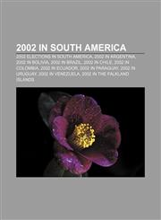 2002 in South America 2002 elections in South America, 2002 in Argentina, 2002 in Bolivia, 2002 in Brazil, 2002 in Chile, 2002 in Colombia,115818316X,9781158183166
